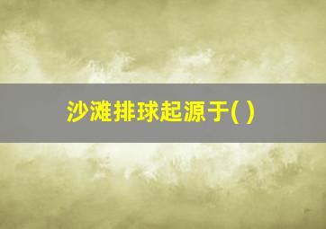 沙滩排球起源于( )